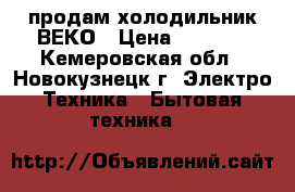 продам холодильник ВЕКО › Цена ­ 1 000 - Кемеровская обл., Новокузнецк г. Электро-Техника » Бытовая техника   